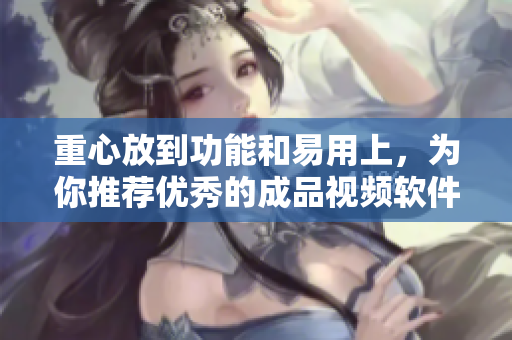 重心放到功能和易用上，为你推荐优秀的成品视频软件！