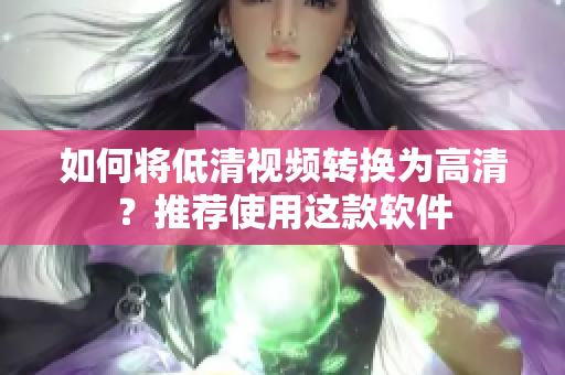 如何将低清视频转换为高清？推荐使用这款软件