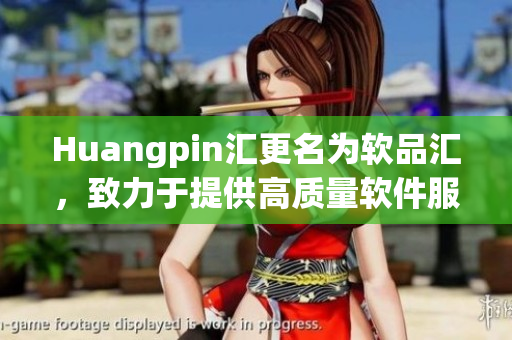 Huangpin汇更名为软品汇，致力于提供高质量软件服务