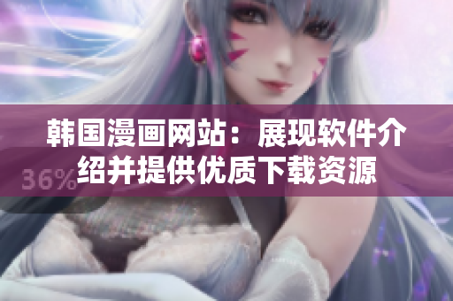 韩国漫画网站：展现软件介绍并提供优质下载资源