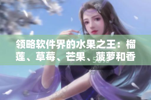 领略软件界的水果之王：榴莲、草莓、芒果、菠萝和香蕉