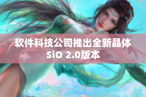 软件科技公司推出全新晶体SiO 2.0版本