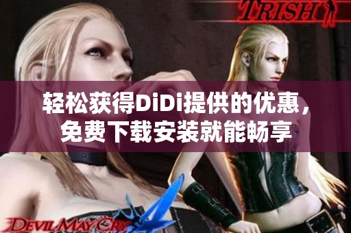 轻松获得DiDi提供的优惠，免费下载安装就能畅享