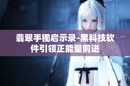 翡翠手镯启示录-黑科技软件引领正能量前进