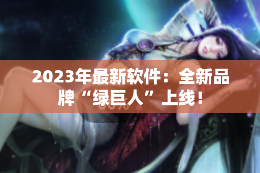 2023年最新软件：全新品牌“绿巨人”上线！