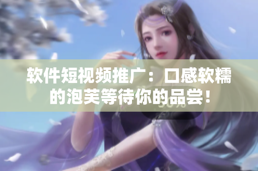 软件短视频推广：口感软糯的泡芙等待你的品尝！