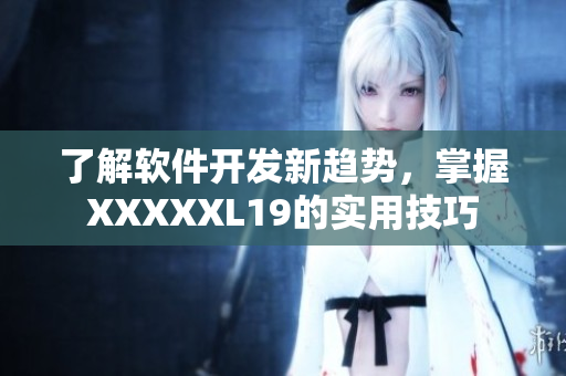 了解软件开发新趋势，掌握XXXXXL19的实用技巧