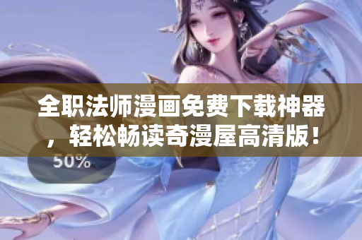 全职法师漫画免费下载神器，轻松畅读奇漫屋高清版！