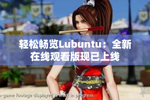 轻松畅览Lubuntu：全新在线观看版现已上线