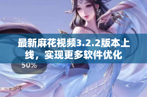 最新麻花视频3.2.2版本上线，实现更多软件优化