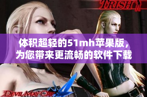 体积超轻的51mh苹果版，为您带来更流畅的软件下载体验