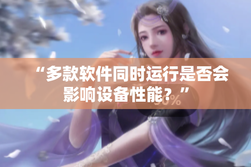 “多款软件同时运行是否会影响设备性能？”