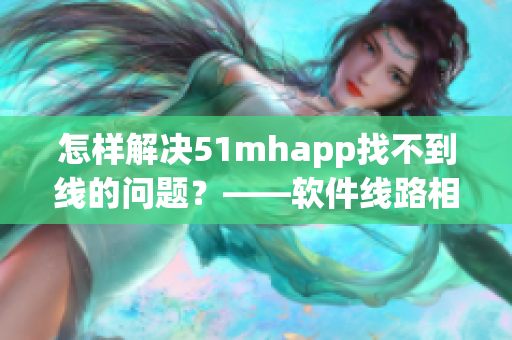 怎样解决51mhapp找不到线的问题？——软件线路相关解决方案