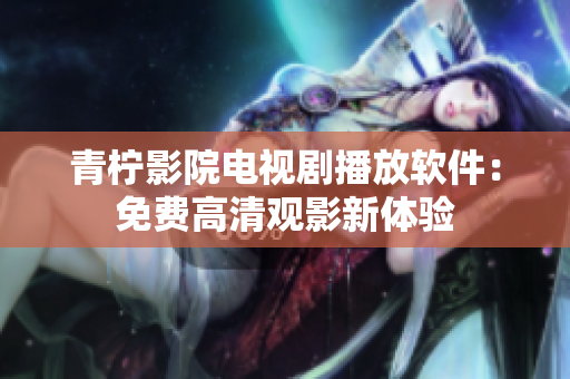 青柠影院电视剧播放软件：免费高清观影新体验