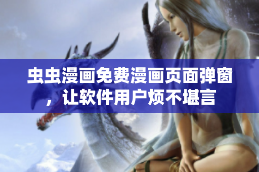 虫虫漫画免费漫画页面弹窗，让软件用户烦不堪言