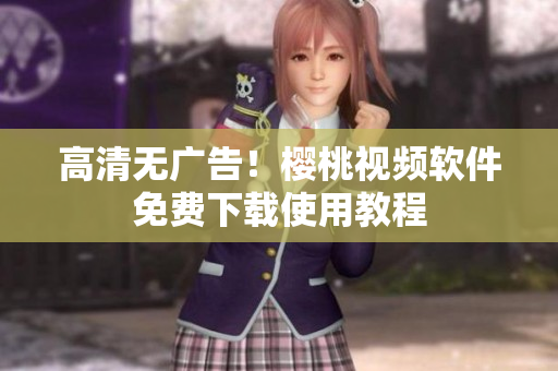 高清无广告！樱桃视频软件免费下载使用教程