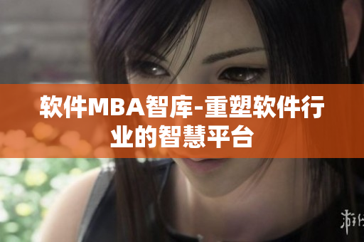 软件MBA智库-重塑软件行业的智慧平台
