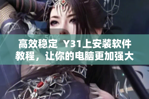 高效稳定  Y31上安装软件教程，让你的电脑更加强大