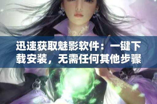 迅速获取魅影软件：一键下载安装，无需任何其他步骤