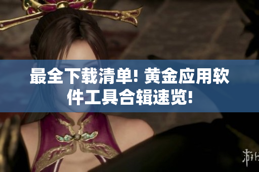 最全下载清单! 黄金应用软件工具合辑速览!