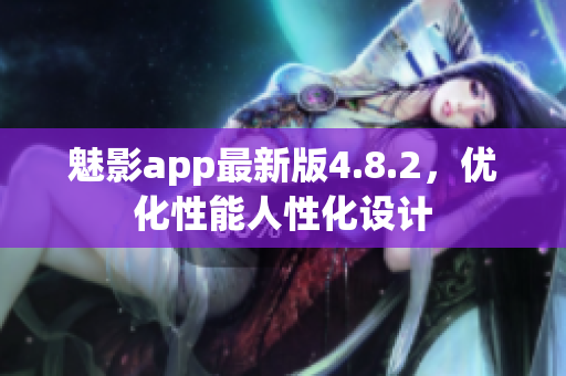 魅影app最新版4.8.2，优化性能人性化设计
