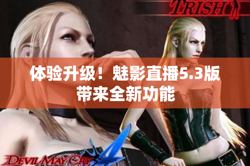 体验升级！魅影直播5.3版带来全新功能