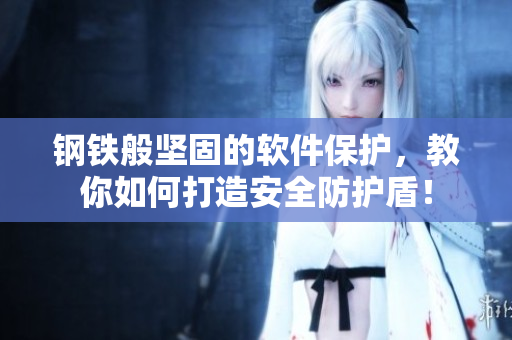 钢铁般坚固的软件保护，教你如何打造安全防护盾！