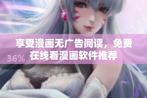 享受漫画无广告阅读，免费在线看漫画软件推荐