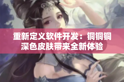 重新定义软件开发：铜铜铜深色皮肤带来全新体验