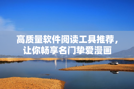 高质量软件阅读工具推荐，让你畅享名门挚爱漫画