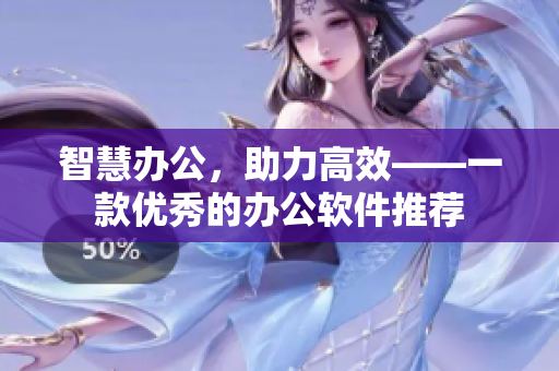 智慧办公，助力高效——一款优秀的办公软件推荐