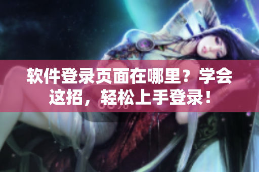 软件登录页面在哪里？学会这招，轻松上手登录！
