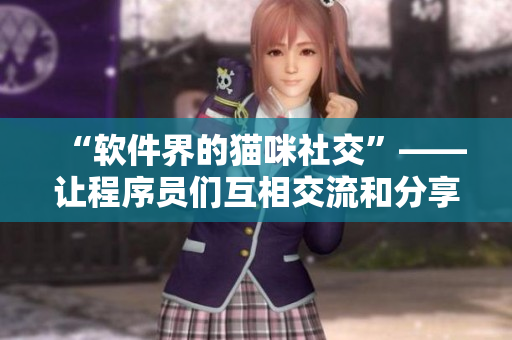 “软件界的猫咪社交”——让程序员们互相交流和分享趣味编程软件