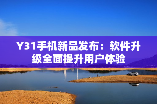 Y31手机新品发布：软件升级全面提升用户体验