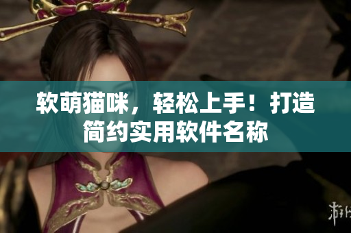 软萌猫咪，轻松上手！打造简约实用软件名称