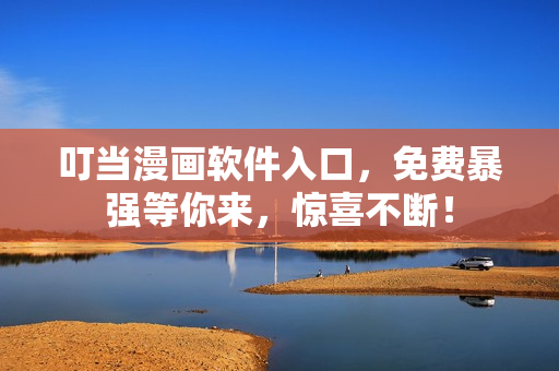 叮当漫画软件入口，免费暴强等你来，惊喜不断！
