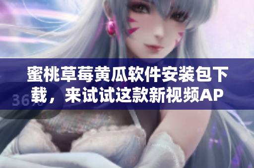 蜜桃草莓黄瓜软件安装包下载，来试试这款新视频APP！