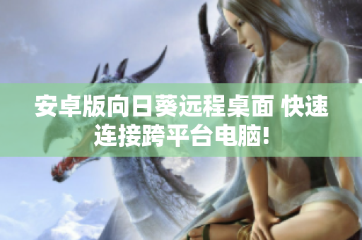 安卓版向日葵远程桌面 快速连接跨平台电脑!