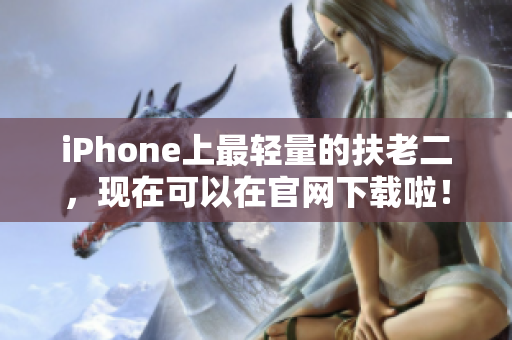 iPhone上最轻量的扶老二，现在可以在官网下载啦！