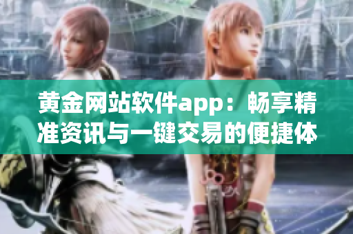 黄金网站软件app：畅享精准资讯与一键交易的便捷体验