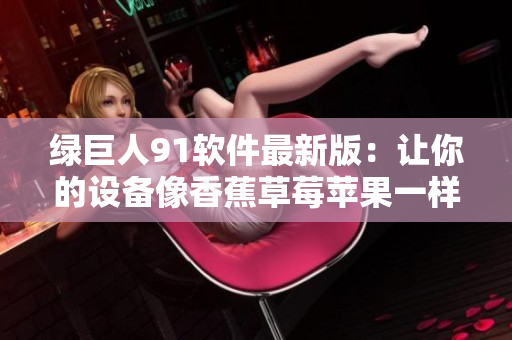 绿巨人91软件最新版：让你的设备像香蕉草莓苹果一样流畅