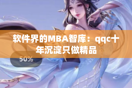 软件界的MBA智库：qqc十年沉淀只做精品