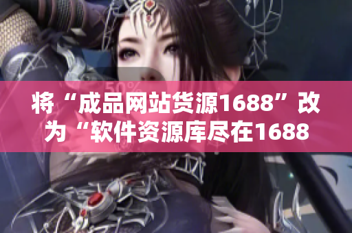 将“成品网站货源1688”改为“软件资源库尽在1688”。