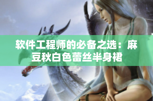 软件工程师的必备之选：麻豆秋白色蕾丝半身裙