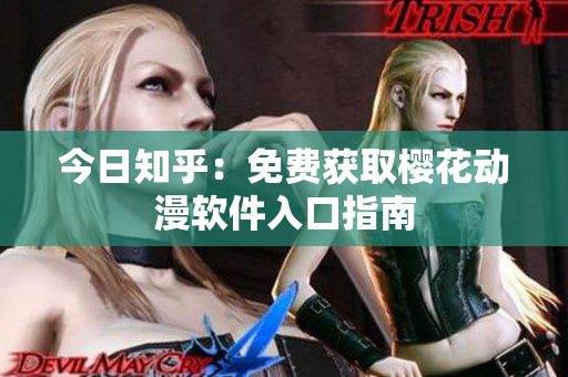 今日知乎：免费获取樱花动漫软件入口指南