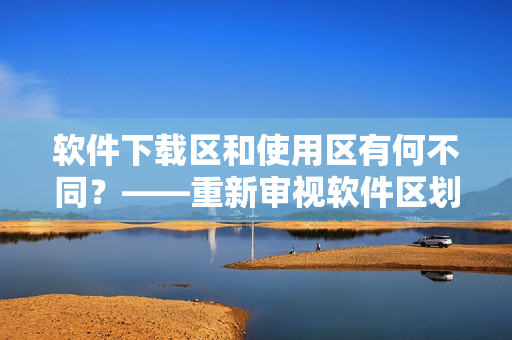 软件下载区和使用区有何不同？——重新审视软件区划分