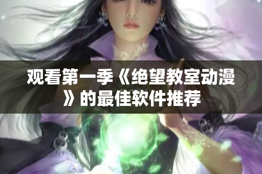 观看第一季《绝望教室动漫》的最佳软件推荐