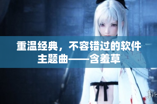 重温经典，不容错过的软件主题曲——含羞草