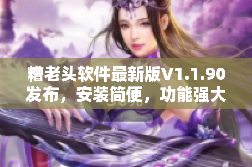 糟老头软件最新版V1.1.90发布，安装简便，功能强大