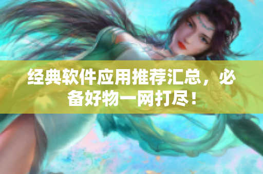 经典软件应用推荐汇总，必备好物一网打尽！